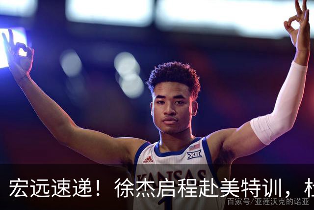 宏远速递！徐杰启程赴美特训，杜锋深夜发声，萨林杰重返韩国联赛